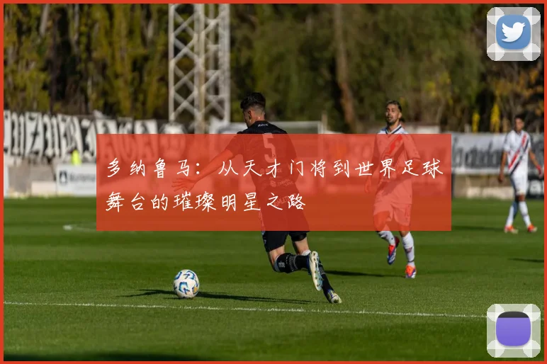 多纳鲁马：从天才门将到世界足球舞台的璀璨明星之路