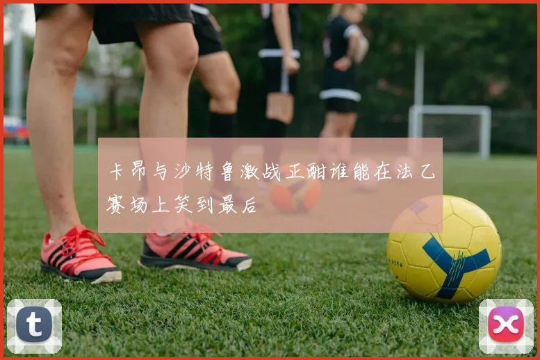 卡昂与沙特鲁激战正酣谁能在法乙赛场上笑到最后