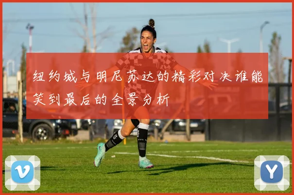 纽约城与明尼苏达的精彩对决谁能笑到最后的全景分析